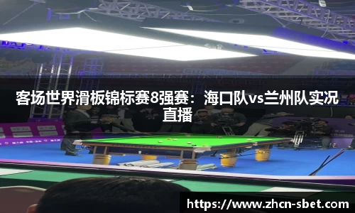 客场世界滑板锦标赛8强赛：海口队vs兰州队实况直播