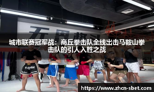 城市联赛冠军战：商丘拳击队全线出击马鞍山拳击队的引人入胜之战
